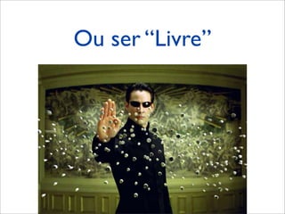 Ou ser “Livre”
 
