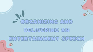 ORGANIZING AND
ORGANIZING AND
DELIVERING AN
DELIVERING AN
ENTERTAINMENT SPEECH
ENTERTAINMENT SPEECH
 