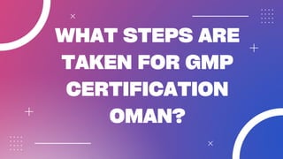 WHAT STEPS ARE
TAKEN FOR GMP
CERTIFICATION
OMAN?
 