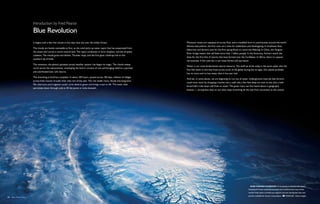 Introduction by Fred Pearce
                      Blue Revolution
                      It begins with a few thin clouds in the clear blue sky over the Indian Ocean.                                Monsoon rituals are repeated all across Asia, and in modified form in communities around the world.
                                                                                                                                   Almost everywhere, the first rains are a time for celebration and thanksgiving. In Southeast Asia,
                      The clouds are barely noticeable at first, as the wind picks up water vapor that has evaporated from
                                                                                                                                   fishermen and farmers wait for the first spring flows to revive the Mekong. In China, the Yangtze
                      the ocean and carries it north toward land. The vapor condenses to form droplets, and the droplets
                                                                                                                                   River brings waters that will feed more than 1 billion people. In the Americas, farmers watch the
                      coalesce. The clouds grow and darken. Thunder claps, and the first giant raindrops fall on the
                                                                                                                                   skies for the first hint of storms that have formed over the Caribbean. In Africa, there is a special
                      southern tip of India.
                                                                                                                                   nervousness: If the rains fail, it can mean famine and starvation.
                      The monsoon, the planet’s greatest annual weather system, has begun its magic. The clouds sweep
                                                                                                                                   Water is our most fundamental natural resource. The stuff we drink today is the same water that the
                      north across the subcontinent, enveloping the land in curtains of rain and bringing relief to a parched
                                                                                                                                   first fish swam in and that froze across much of the globe during the ice ages. Our planet probably
                      and overheated land. Life returns.
                                                                                                                                   has no more and no less water than it has ever had.
                      The drenching is brief but complete. In about 100 hours, spread across 100 days, millions of villages
                                                                                                                                   And yet, in some places, we are beginning to run out of water. Underground reserves that farmers
                      across India receive virtually their only rain of the year. The rain swells rivers, floods low-lying land,
                                                                                                                                   could once reach by dropping a bucket into a well only a few feet deep are now so low that a hole
                      fills reservoirs and irrigation canals, turns deserts green and brings crops to life. The water then
                                                                                                                                   bored half a mile down still finds no water. The great rivers we first heard about in geography
                      percolates down through soils to fill the pores in rocks beneath.
                                                                                                                                   lessons — strong blue lines on our atlas maps stretching all the way from mountains to the oceans




                                                                                                                                                                                                   Even though 70 percent of the planet is covered with water,
                                                                                                                                                                                                 Greenland's frozen landscape provides hard evidence that most of the
                                                                                                                                                                                                 world's fresh water is locked up in glaciers and ice, leaving less than one
                                                                                                                                                                                                 percent available for human consumption.        NASA-JSC, Getty Images
20  Blue Planet Run
 