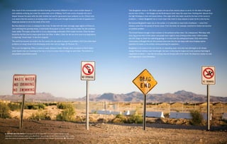 One result of this unconscionable and blind draining of humanity’s lifeblood is that a once-invisible disaster is         Take Bangladesh, home to 150 million people and one of the wettest places on earth. It’s the delta of the great
            now suddenly surfacing. Just travel the countryside north of Beijing. You’ll meet scores of people who are in             sacred rivers of Asia — the Ganges and the Brahmaputra both reach the ocean here, finishing their descent from
            despair because the same wells that their families had used for generations have suddenly run dry. China’s crisis         the high Himalayas in slow and stately fashion. One might think that water would be the least of the country’s
            is so severe that the country is re-routing entire rivers in the south through thousands of miles of aqueduct in a        problems — indeed, Bangladesh has so much water that travel in many seasons is easier by ferry than by bus.
            desperate attempt to serve the needs of the north.
                                                                                                                                      But because Bangalesh’s water sits on the surface, it is vulnerable to many kinds of pollution — some from
            But that diversion, in turn, is creating its own crisis. To deal with the water shortage, large regions of China are      industry, some from the spread of human waste. From the latter, for example, waterborne cholera has become
            now switching from growing wheat, a notoriously thirsty grain, to corn, which uses less water but also produces           an endemic problem.
            lower yields. The impact of that shift is, in turn, depressingly predictable: With smaller harvests, China has been
                                                                                                                                      The United Nations thought it had a solution to the polluted surface water: Go underground. Mile-deep wells
            forced for the first time to import grain from the West. In effect, China, for the very first time in its long history,
                                                                                                                                      were dug across much of the nation, and people were urged to stop drinking surface water. Unfortunately,
            is importing “virtual water” in the form of goods.
                                                                                                                                      the U.N. forgot to check the underlying geology or to even test the underground water. Only when entire
            The world has become too small in the 21st century for any nation to export its problems. And if you think these          communities of Bengalis fell sick did scientists determine that the new deep wells were bringing massive
            problems are simply those of the developing world, then visit Las Vegas. Or Phoenix. Or…                                  quantities of arsenic to the surface, slowly poisoning the population.

            This is just the beginning. When it comes to water, disasters cluster. Already, there are places on Earth where           Bangladesh is the canary in the coal mine for an impending water crisis that may well engulf us all: climate
            water-based crises are mounting so fast that it is hard to know where to begin to solve them. The solution to             change. Mankind, without much forethought, has been conducting the largest and most extensive hydrological
            one problem exacerbates another.                                                                                          experiment in history — and, like the sinking cities and drying wells of the world, the disastrous results are only
                                                                                                                                      now beginning to reveal themselves.




   Visitors are cautioned to stay away from the Las Vegas Wash, an artificial wetland that helps recycle
wastewater from the fastest-growing city in the United States. Approximately 65 million gallons of treated water, including
water from casinos, are returned to Lake Mead every day by the city’s Water Pollution Control Facility.     Tiffany Brown
 