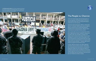   Ecuadorian special forces stand in riot gear as hundreds march on the Superior
Court of Justice in the Amazonian town of Lago Agrio, Ecuador, on Oct. 21, 2003. It was the
first day of court proceedings in a lawsuit filed by indigenous people seeking environmental
cleanup costs from Chevron.       Lou Dematteis, Redux




                                                                                               The People vs. Chevron
                                                                                               THE DAY THAT crude oil began to flow from Texaco’s wells in the
                                                                                               area around Lago Agrio in the Ecuadorian Amazon in 1972, was the
                                                                                               day that hundreds of square miles of surrounding rainforest began its
                                                                                               transformation into a toxic waste dump.

                                                                                               Today, Chevron (which acquired Texaco in 2001) is in a multi-year legal
                                                                                               battle with “Los Afectados,” 30,000 Amazonian settlers and indigenous
                                                                                               people who contend that Chevron should be held responsible for
                                                                                               the pollution and toxic compounds spread over 1,700 square miles of
                                                                                               rainforest that have contaminated the Amazon watershed.

                                                                                               Chevron presents itself as the victim and is spending millions of dollars a
                                                                                               year on a high-priced team of lawyers, claiming that it is being extorted
                                                                                               for problems it didn’t create. Interestingly, “Los Afectados” aren’t
                                                                                               asking for money for themselves; they are asking for Chevron to accept
                                                                                               responsibility for its actions and to invest the money needed to fix the
                                                                                               mess so future generations are spared the health problems that currently
                                                                                               plague the region. Even if the local inhabitants win, the cleanup could take
                                                                                               decades and cost upward of $6 billion — meaning this might represent a
                                                                                               landmark as the largest environmental lawsuit in history.

                                                                                               In the May 7, 2007, issue of Vanity Fair, writer William Langewiesche
                                                                                               commented on Chevron’s response to the lawsuit: “Chevron denies
                                                                                               that it contaminated the forest, denies that there is a link between the
                                                                                               drinking water and high rates of cancer, leukemia, birth defects, and
                                                                                               skin disease and denies that it bears responsibility for any environmental
                                                                                               damage that might after all be found to exist. If Chevron can convince the
                                                                                               court of the validity of even a few of those points, it will win the case and
                                                                                               leave town. Worldwide the oil industry is watching.”




64  Blue Planet Run                                                                                                                                               Poisoning the Well  65
 