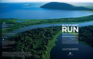 Earth Aware Editions/Against All Odds Productions
17 Paul Drive
San Rafael, CA 94903
www.earthawareeditions.com
415-526-1370

Created by Rick Smolan and Jennifer Erwitt
Against All Odds Productions
P.O. Box 1189
Sausalito, CA 94966

www.againstallodds.com

Copyright © 2007 Against All Odds Productions.
All rights reserved. No part of this book may be reproduced in
any form without written permission from the publisher.

Library of Congress Cataloging-in-Publication Data available.

ISBN: 1-60109-017-X
ISBN-13: 978-1-60109-017-1
                                                                                                                                      FOREWORD BY ROBERT REDFORD
                                                                                                                                      Introduction by Fred Pearce
                       REPLANTED PAPER
                                                                                                                                      Essays by Diane Ackerman, Paul Hawken
Palace Press International, in association with Global ReLeaf,
will plant two trees for each tree used in the manufacturing                                                                          Dean Kamen, Michael Malone, Bill McKibben
of this book. Global ReLeaf is an international campaign by
American Forests, the nation’s oldest nonprofit conservation                                                                          Jeffrey Rothfeder and Michael Specter
organization and a world leader in planting trees for
environmental restoration.

10 9 8 7 6 5 4 3 2 1

Printed in Korea by Palace Press International
www.palacepress.com
                                                                                                                                      Created by Rick Smolan & Jennifer Erwitt
                                                                                                                                      against all odds productions


  For centuries, Brazil’s Pantanal, the largest freshwater wetland in the world, has been home to 3,500 species of plants,
400 kinds of fish, 650 bird species, 100 kinds of mammals and 80 different types of reptiles. At 68,000 square miles, roughly 10
times the size of the Everglades, the region has served as a natural water treatment plant, removing chemicals and other pollutants
as water passes through its myriad winding channels. But today this delicate and remote environment is being affected by the rapid
                                                                                                                                                   S a n R a fa e l , C A l ifo r n i a
growth of industries, including gold mining and the demands of a thriving ranching culture.    Scott Warren, Aurora Photos
 