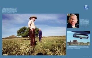   Walter and Marie Killidrew, who own a ranch near
T. Boone Pickens’s Texas property, are not interested in selling
their water rights to him. They are concerned his plan to pump
underground water and sell it to users in other parts of the state
would dry up their ranch.      Ilkka Uimonen, Magnum




                                                                                                                                Oil tycoon turned water baron,
                                                                                                                             T. Boone Pickens is making water a hot
                                                                                                                             commodity. He has bought 200,000 acres
                                                                                                                             in Roberts County, Texas, with the idea
                                                                                                                             of selling the water that lies beneath it.
                                                                                                                             The payoff could be huge: His $75 million
                                                                                                                             investment in land could bring a $1 billion
                                                                                                                             return when he sells the water for $1,000
                                                                                                                             an acre-foot or more to Texas towns. 
                                                                                                                                 Fred Prouser, Reuters, Corbis




                                                                        If T. Boone Pickens has his way, water will become a cash crop. He is trying to
                                                                     secure the water rights of properties near his ranch and then sell as many as 65 billion gallons a
                                                                     year to thirsty Texas cities.    Ilkka Uimonen, Magnum




160  Blue Planet Run                                                                                                                         Water: The New Oil  161
 