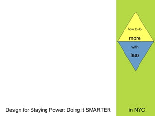 how to do   more  Design for Staying Power: Doing it SMARTER in NYC with   less   