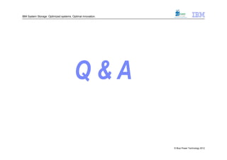 IBM System Storage: Optimized systems. Optimal innovation.




                                                             © Blue Power Technology 2012
 