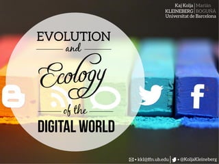 Kaj Kolja
KLEINEBERG
Marián
BOGUÑÁ
@KoljaKleineberg
Universitat de Barcelona
kkl@ffn.ub.edu
EVOLUTION
and
Digital world
Ecology
of the
 