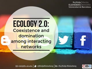Kaj Kolja
KLEINEBERG
Marián
BOGUÑÁ
Universitat de Barcelona
@KoljaKleinebergkkl@ffn.ub.edu in Kaj Kolja Kleineberg
Coexistence and
domination
among interacting
networks
Ecology 2.0:
 