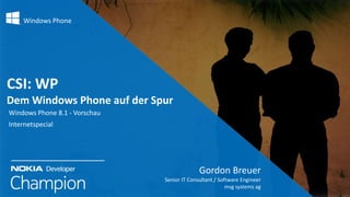 Windows Phone

CSI: WP
Dem Windows Phone auf der Spur
Windows Phone 8.1 - Vorschau
Internetspecial

Gordon Breuer
Senior IT Consultant / Software Engineer
msg systems ag

 