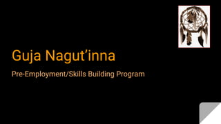 Guja Nagut’inna
Pre-Employment/Skills Building Program
 