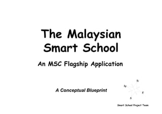 The Malaysian
 Smart School
An MSC Flagship Application



     A Conceptual Blueprint


                              Smart School Project Team
 