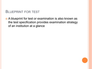 BLUEPRINT FOR TEST
 A blueprint for test or examination is also known as
the test specification provides examination strategy
of an institution at a glance
 