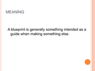 MEANING
A blueprint is generally something intended as a
guide when making something else.
 