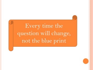 Every time the
question will change,
not the blue print
 