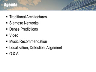 Agenda
 Traditional Architectures
 Siamese Networks
 Dense Predictions
 Video
 Music Recommendation
 Localization, D...