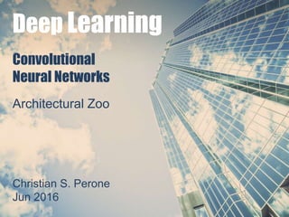 Deep Learning
Christian S. Perone
Jun 2016
Convolutional
Neural Networks
Architectural Zoo
 