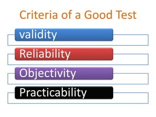 Criteria of a Good Test
validity
Reliability
Objectivity
Practicability
 