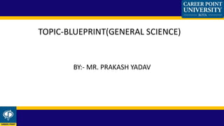 BY:- MR. PRAKASH YADAV
TOPIC-BLUEPRINT(GENERAL SCIENCE)
 