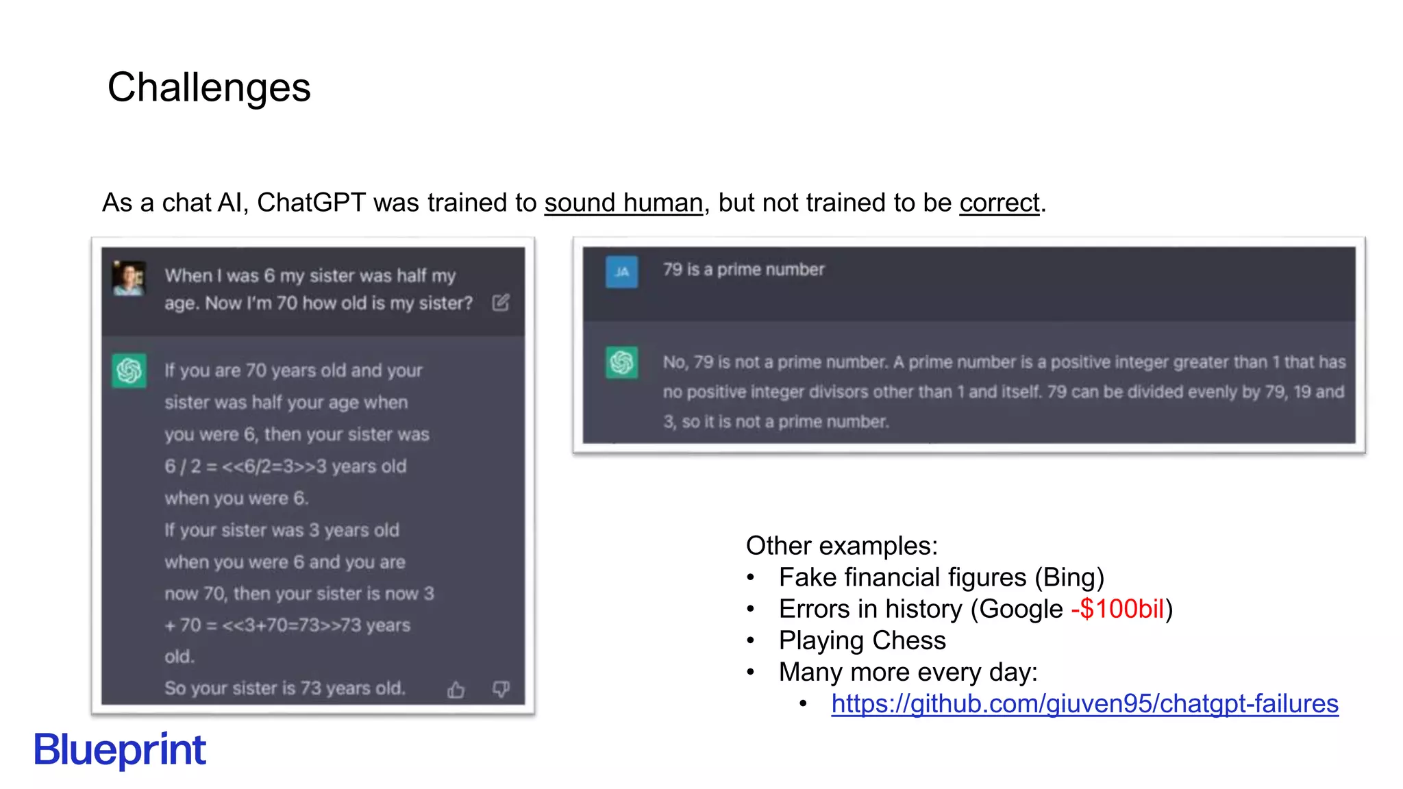 Challenges
As a chat AI, ChatGPT was trained to sound human, but not trained to be correct.
Other examples:
• Fake financial figures (Bing)
• Errors in history (Google -$100bil)
• Playing Chess
• Many more every day:
• https://github.com/giuven95/chatgpt-failures
 