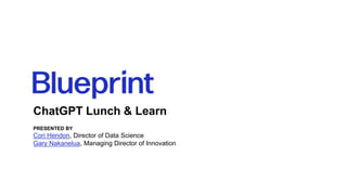 ChatGPT Lunch & Learn
PRESENTED BY
Cori Hendon, Director of Data Science
Gary Nakanelua, Managing Director of Innovation
 