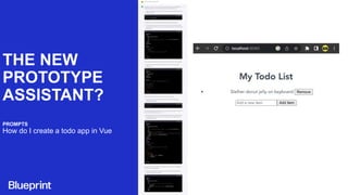 THE NEW
PROTOTYPE
ASSISTANT?
PROMPTS
How do I create a todo app in Vue
 