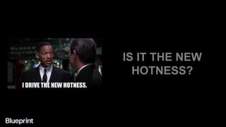 IS IT THE NEW
HOTNESS?
 