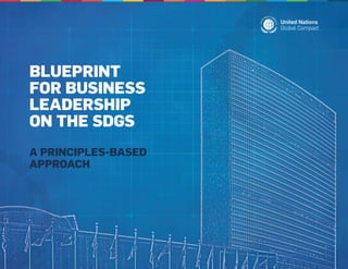 BLUEPRINT
FOR BUSINESS
LEADERSHIP
ON THE SDGS
A PRINCIPLES-BASED
APPROACH
 