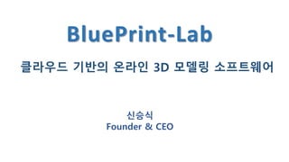 BluePrint-Lab
클라우드 기반의 온라인 3D 모델링 소프트웨어
신승식
Founder & CEO
 