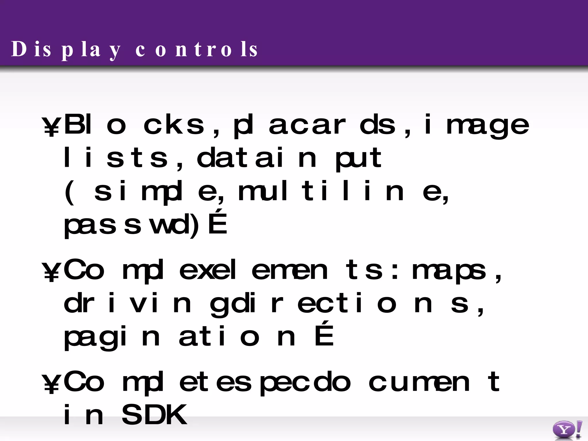 Display controls Blocks, placards, image lists, data input (simple, multiline, passwd)… Complex elements: maps, driving directions, pagination … Complete spec document in SDK 