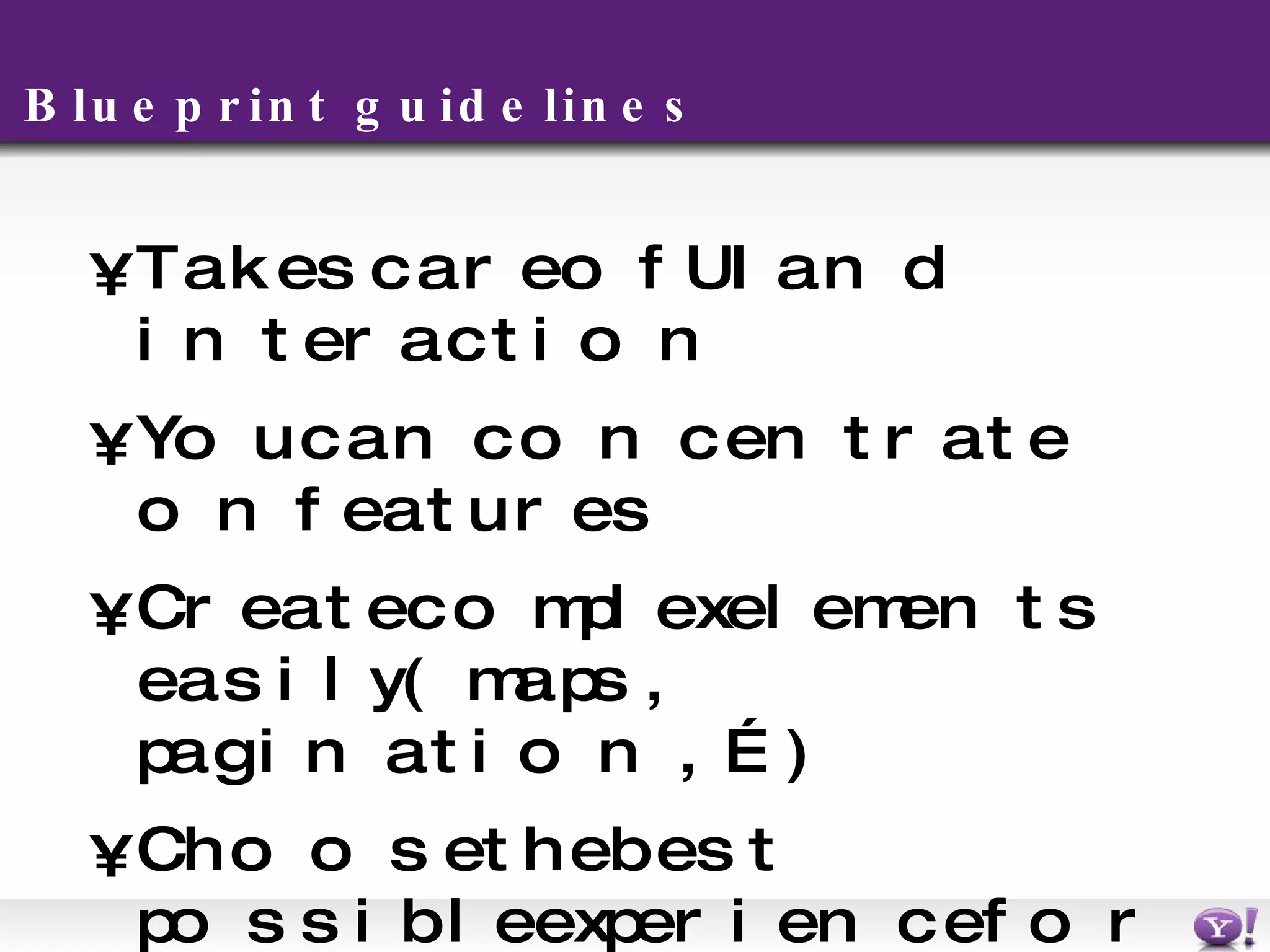 Blueprint guidelines Takes care of UI and interaction You can concentrate on features Create complex elements easily (maps, pagination, …) Choose the best possible experience for each handset No extra effort on your side 