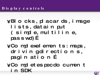 Display controls Blocks, placards, image lists, data input (simple, multiline, passwd)… Complex elements: maps, driving directions, pagination … Complete spec document in SDK 