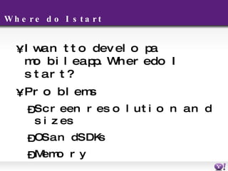 Where do I start I want to develop a mobile app. Where do I start? Problems Screen resolution and sizes OS and SDKs M emory 