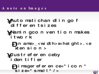 A note on Images Automatic handling of different sizes Naming convention makes it work <name>_<width>x<height>.<extension> Just reference by identifier <image reference="icon" size="small"/> Fill-styles only work on uploaded images Check the manual for screen/size optimal sizes. 