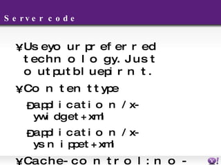 Server code Use your preferred technology. Just output bluepirnt. Content type application/x-ywidget+xml application/x-ysnippet+xml Cache-control : no-cache   