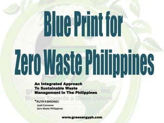 An Integrated Approach
To Sustainable Waste
Management In The Philippines

*RUTH P.BRIONES
 Lead Convener
 Zero Waste Philippines


                      www.greenergyph.com
 
