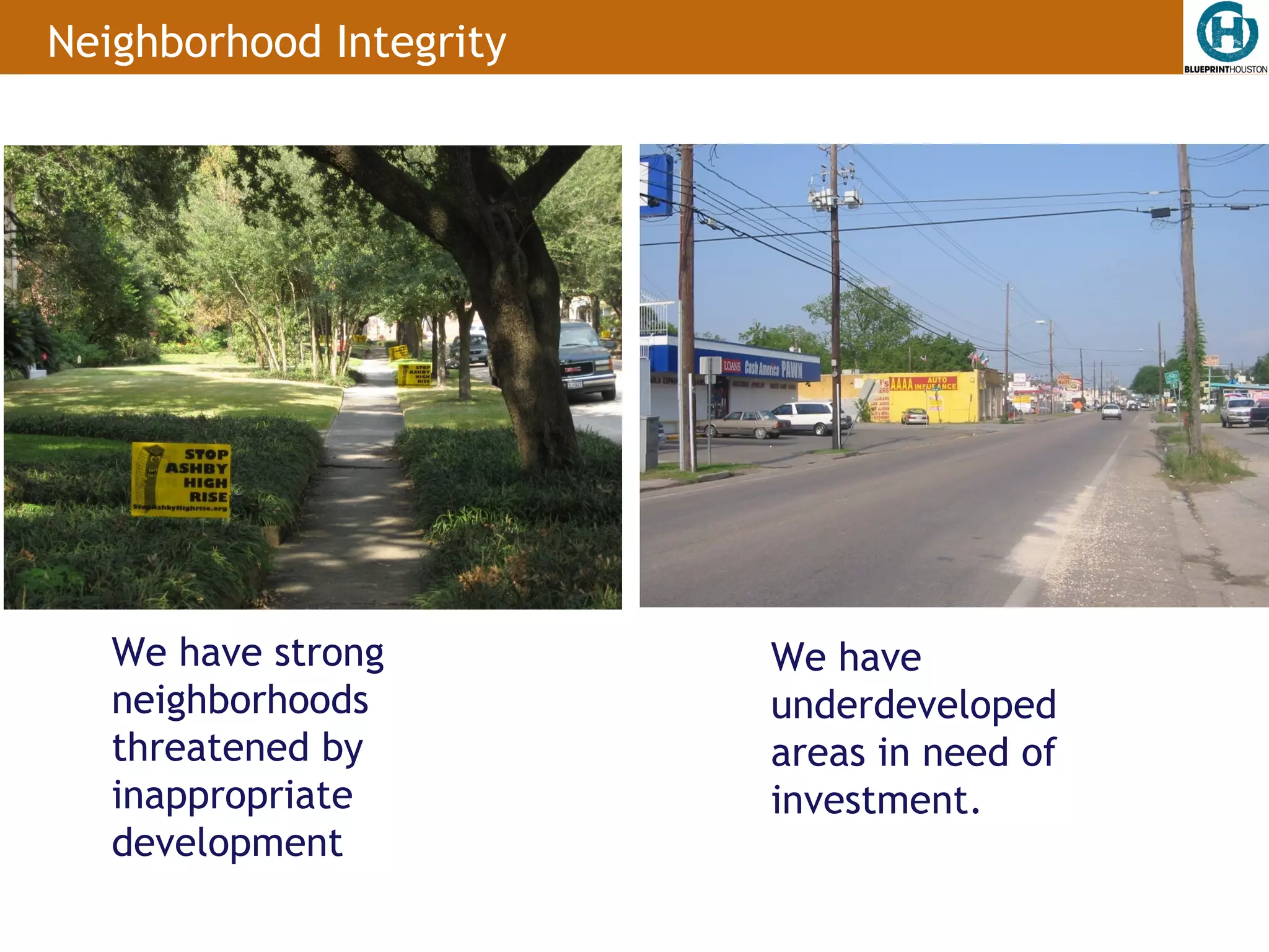 Neighborhood Integrity




   We have strong        We have
   neighborhoods         underdeveloped
   threatened by         areas in need of
   inappropriate         investment.
   development
 