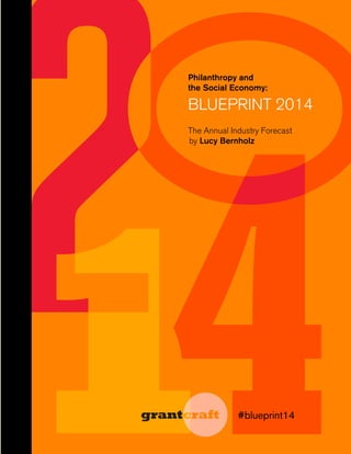 Philanthropy and
the Social Economy:

BLUEPRINT 2014
The Annual Industry Forecast
by Lucy Bernholz

#blueprint14

 