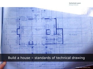 Build a house – standards of technical drawing

                                        Image:http://alttext.com/
 