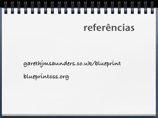 referências


garethjmsaunders.co.uk/blueprint

blueprintcss.org
 