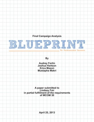 Final Campaign Analysis
By
Audrey Fortin
Joshua Hartson
Erica Mason
Mustapha Makri
A paper submitted to
Lindsey Fair
in partial fulfillment of the requirements
of MCOM 30
April 25, 2013
 