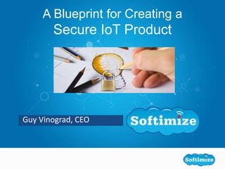 Guy Vinograd, CEO
A Blueprint for Creating a
Secure IoT Product
 