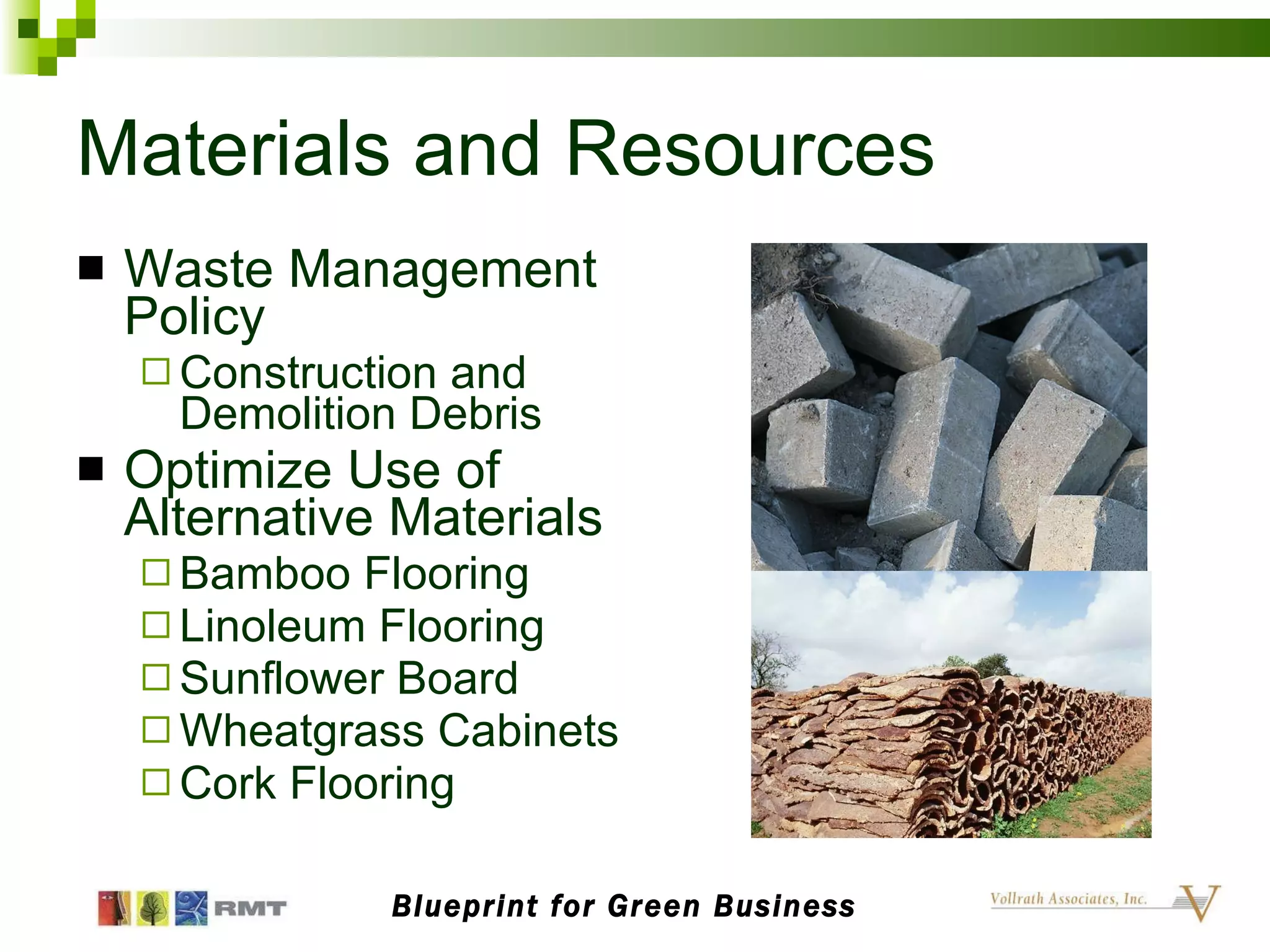Materials and Resources Waste Management Policy Construction and Demolition Debris Optimize Use of Alternative Materials Bamboo Flooring Linoleum Flooring Sunflower Board Wheatgrass Cabinets Cork Flooring Blueprint for Green Business 