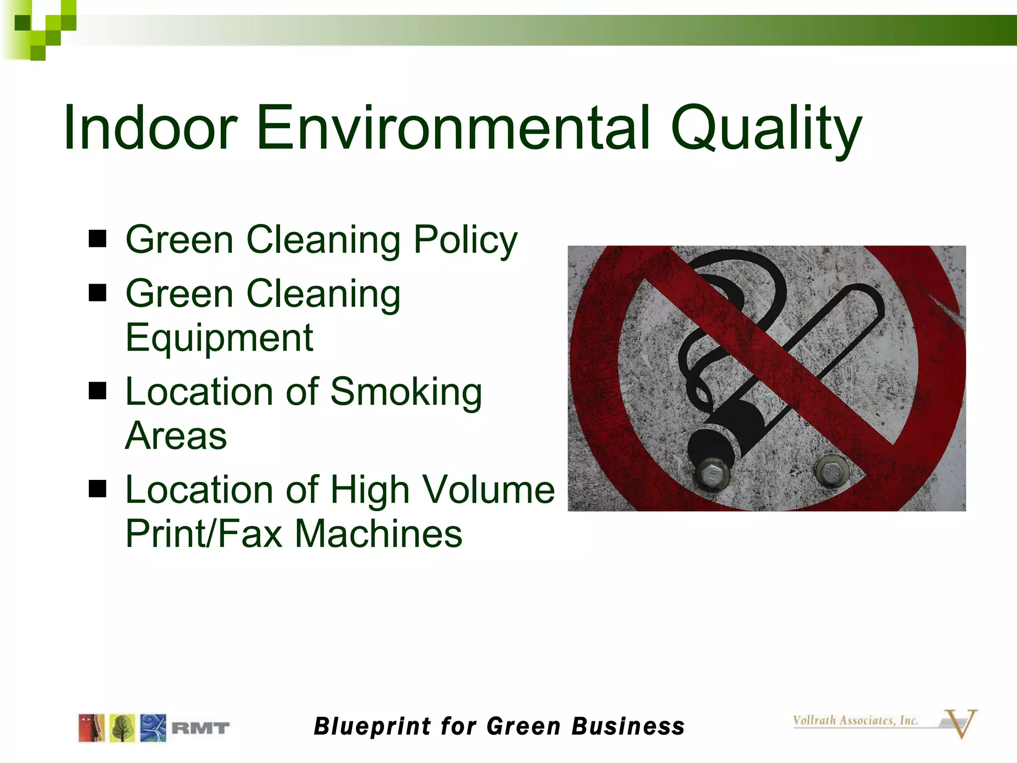 Indoor Environmental Quality Green Cleaning Policy Green Cleaning Equipment Location of Smoking Areas Location of High Volume Print/Fax Machines Blueprint for Green Business 