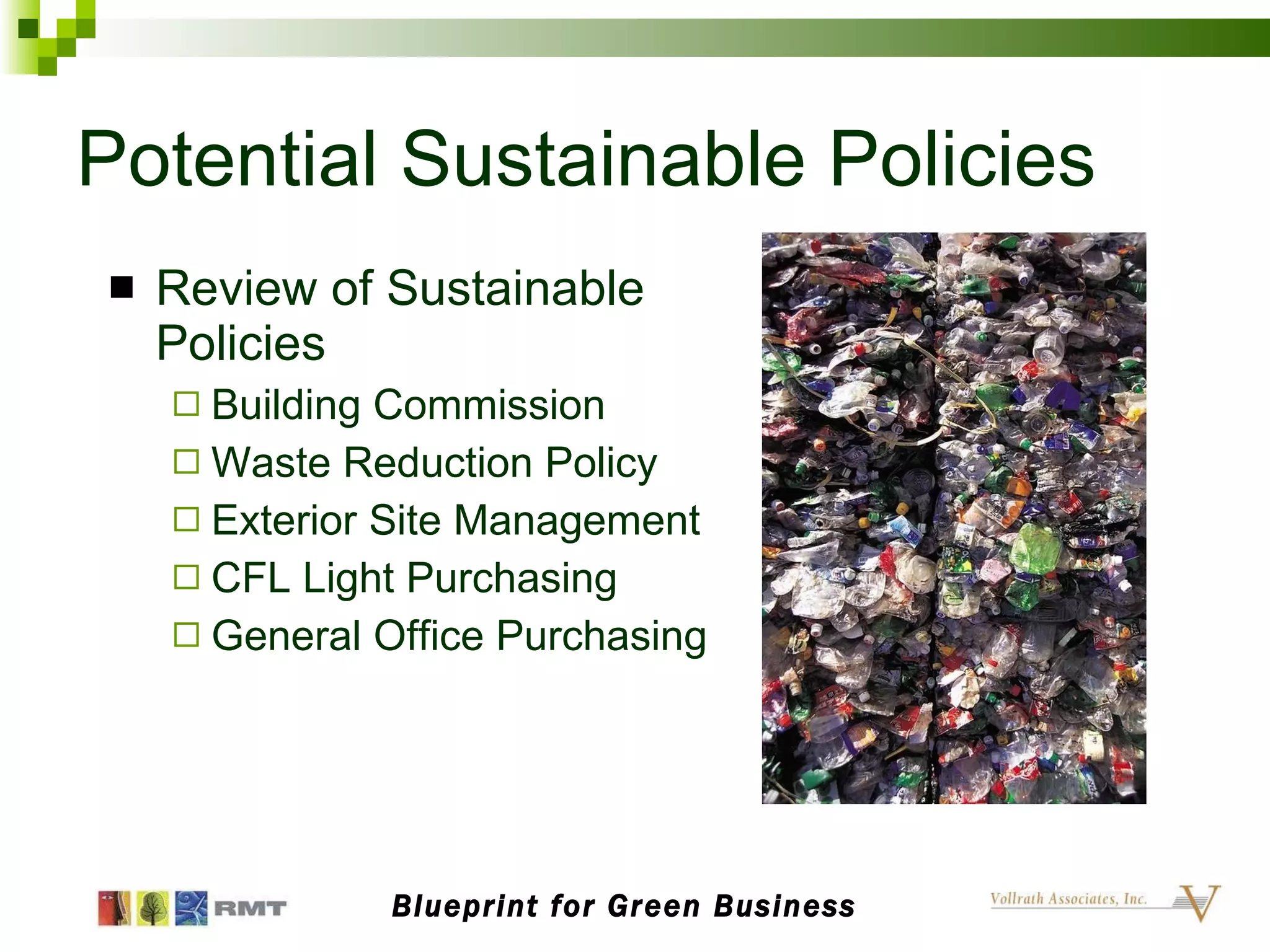 Potential Sustainable Policies Review of Sustainable Policies Building Commission Waste Reduction Policy Exterior Site Management CFL Light Purchasing General Office Purchasing Blueprint for Green Business 