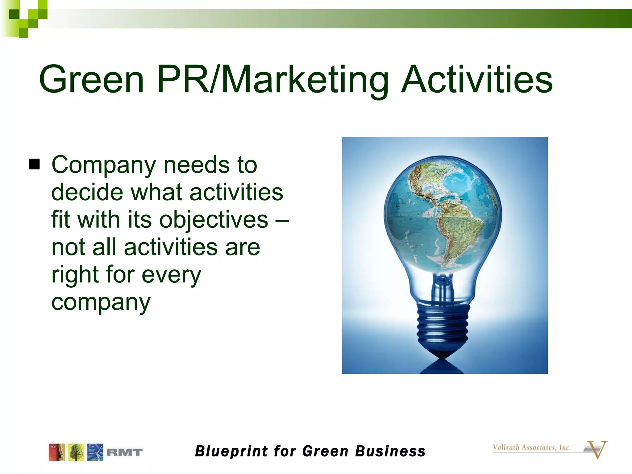 Green PR/Marketing Activities Company needs to decide what activities fit with its objectives – not all activities are right for every company Blueprint for Green Business 