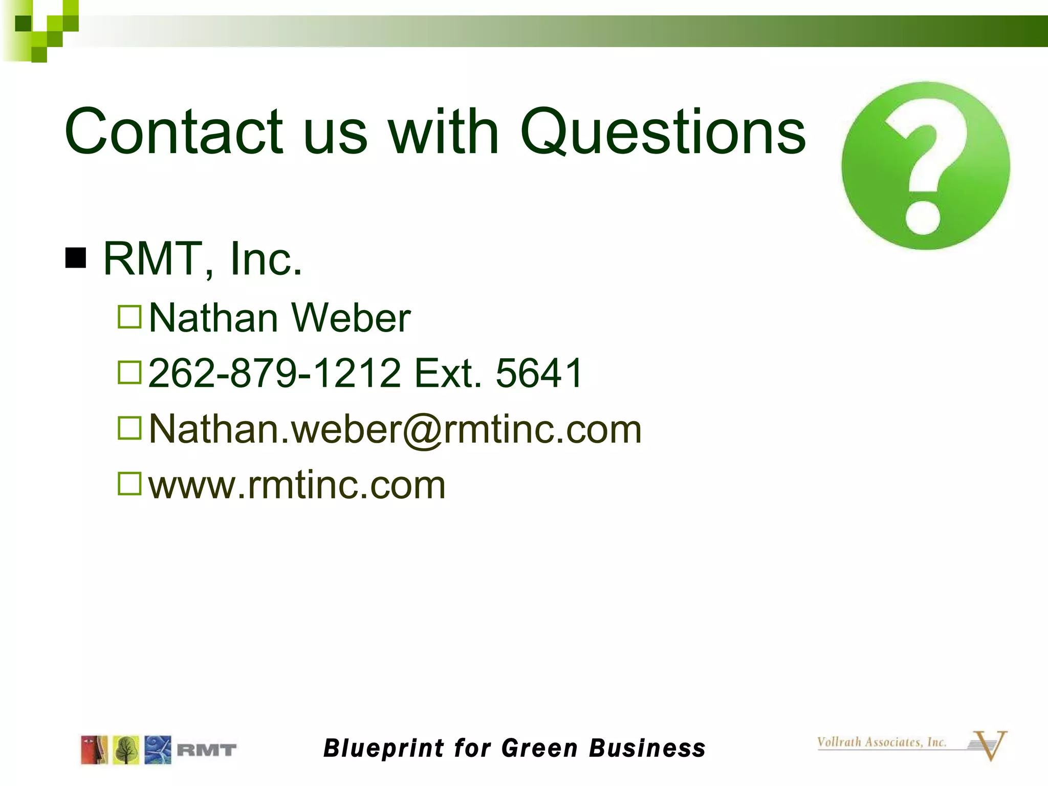 Contact us with Questions RMT, Inc. Nathan Weber 262-879-1212 Ext. 5641 [email_address] www.rmtinc.com Blueprint for Green Business 