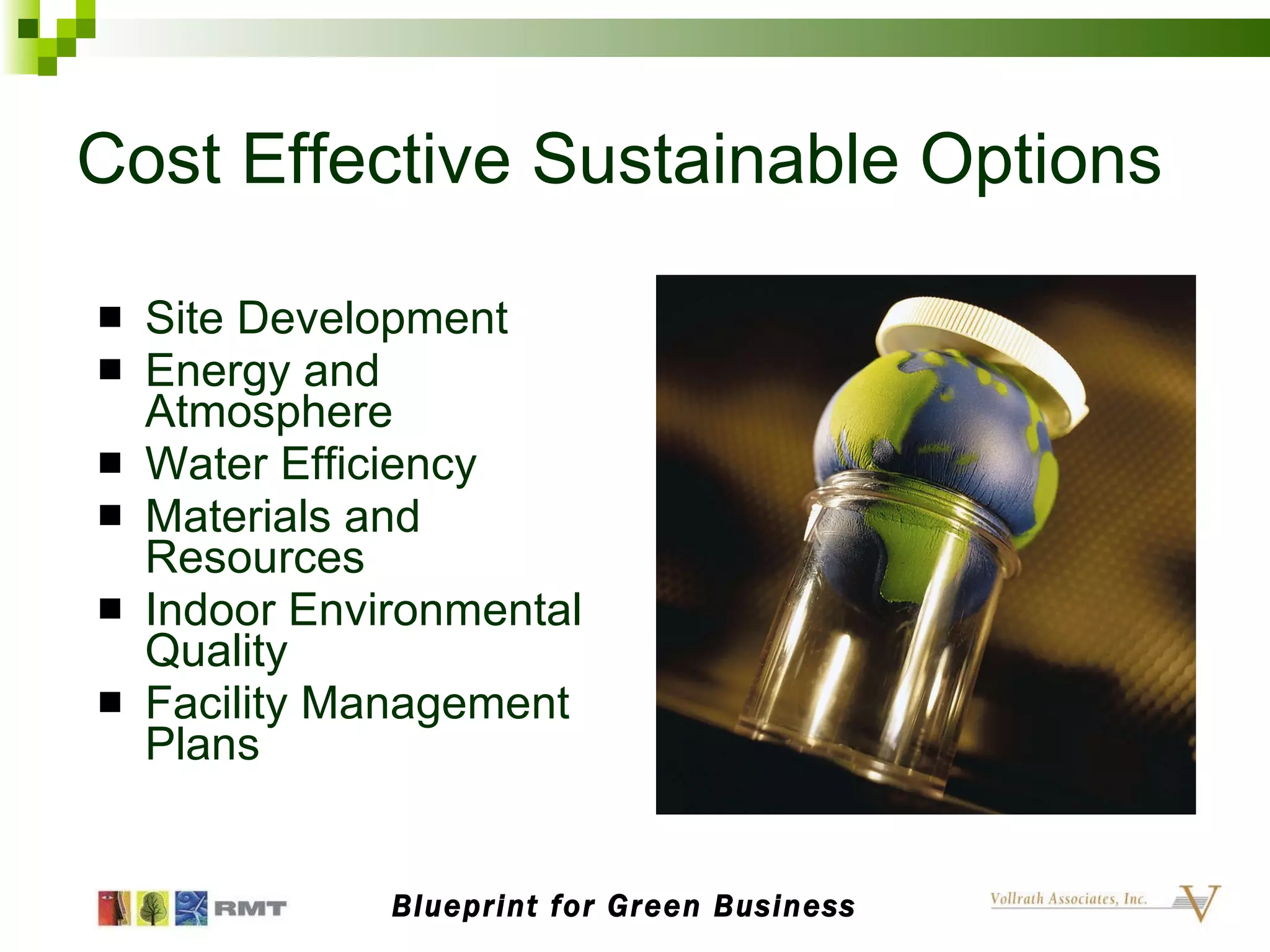 Cost Effective Sustainable Options Site Development Energy and Atmosphere Water Efficiency Materials and Resources Indoor Environmental Quality Facility Management Plans Blueprint for Green Business 
