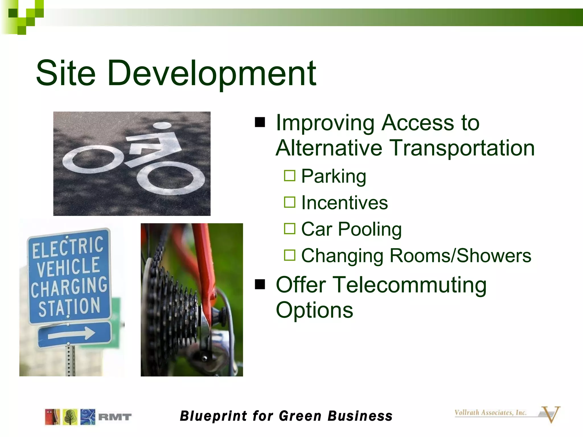 Site Development Improving Access to Alternative Transportation Parking Incentives Car Pooling Changing Rooms/Showers Offer Telecommuting Options Blueprint for Green Business 