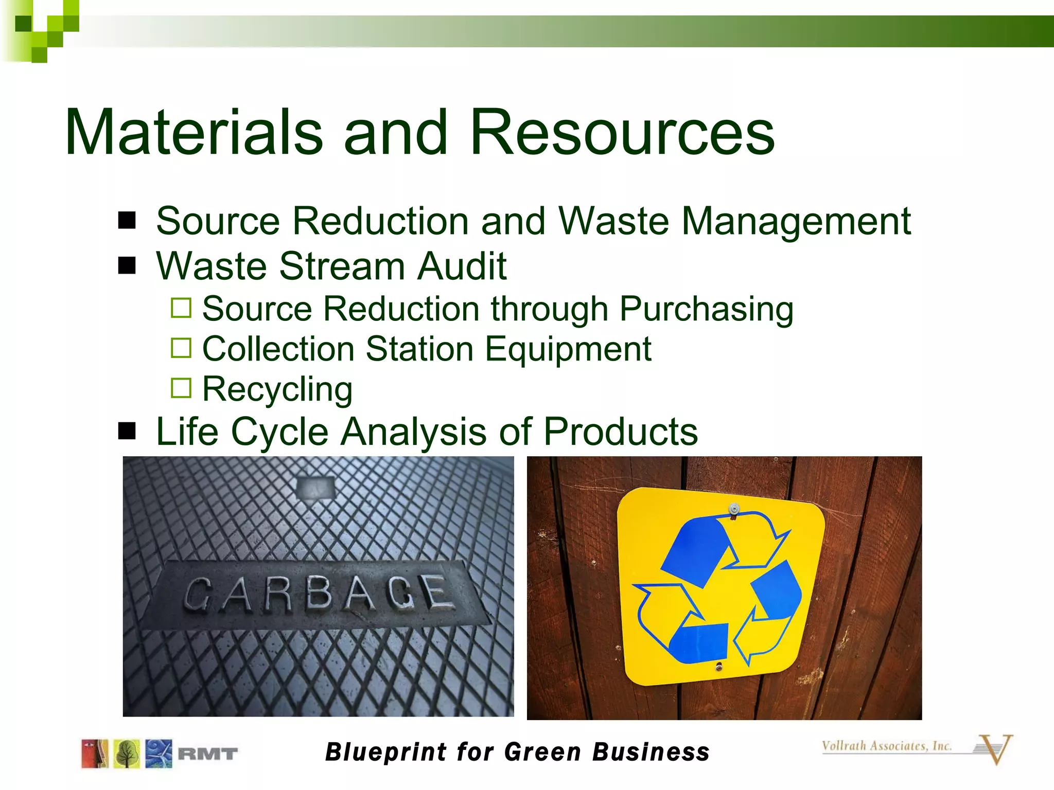 Materials and Resources Source Reduction and Waste Management Waste Stream Audit Source Reduction through Purchasing Collection Station Equipment Recycling Life Cycle Analysis of Products Blueprint for Green Business 
