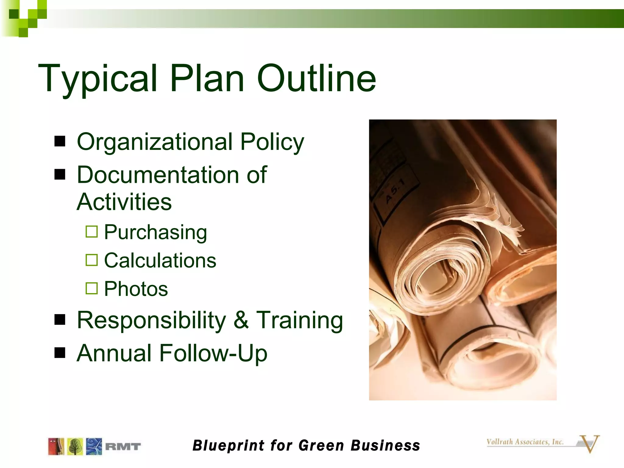 Typical Plan Outline Organizational Policy Documentation of Activities Purchasing Calculations Photos Responsibility & Training Annual Follow-Up Blueprint for Green Business 